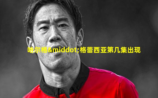 哈尔格·格蕾西亚第几集出现