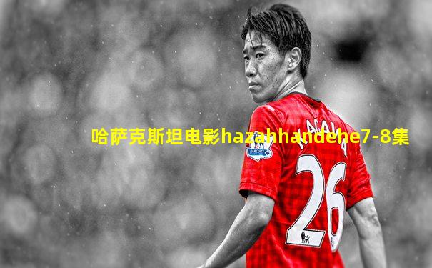 哈萨克斯坦电影hazahhandehe7-8集