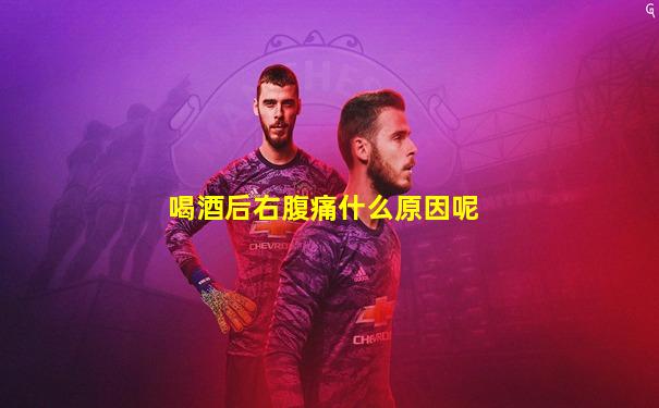 喝酒后右腹痛什么原因呢