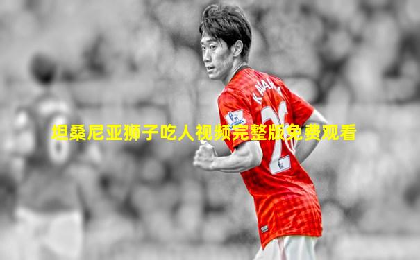 坦桑尼亚狮子吃人视频完整版免费观看