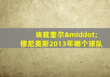埃兹奎尔·穆尼奥斯2013年哪个球队