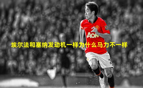 埃尔法和塞纳发动机一样为什么马力不一样