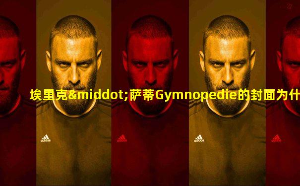 埃里克·萨蒂Gymnopedie的封面为什么是哈里坤的狂欢