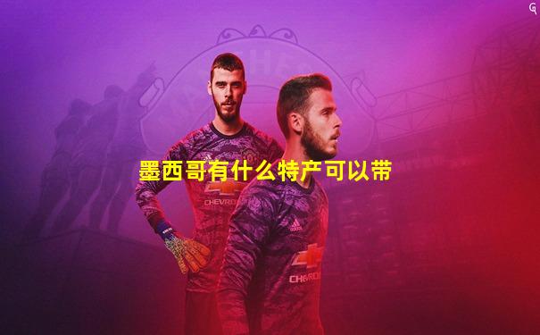 墨西哥有什么特产可以带