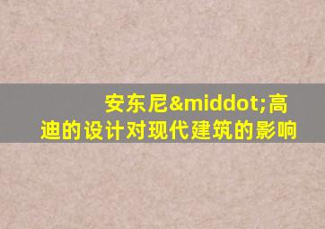 安东尼·高迪的设计对现代建筑的影响