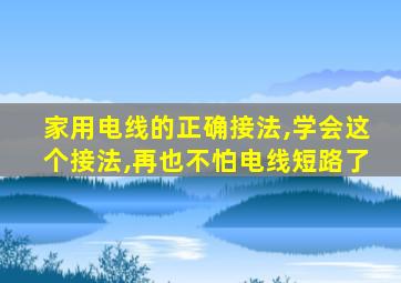 家用电线的正确接法,学会这个接法,再也不怕电线短路了