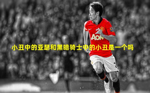 小丑中的亚瑟和黑暗骑士中的小丑是一个吗