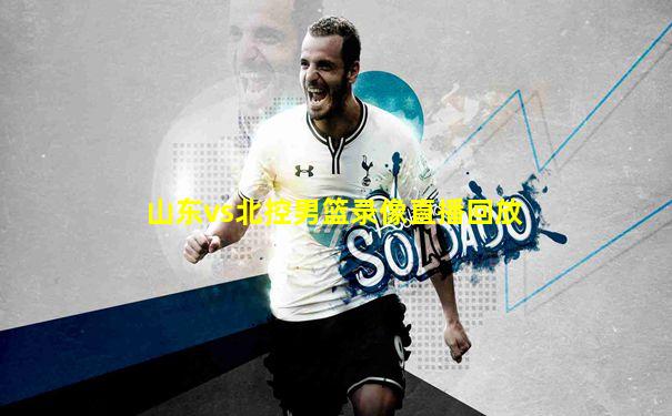 山东vs北控男篮录像直播回放