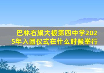 巴林右旗大板第四中学2025年入团仪式在什么时候举行
