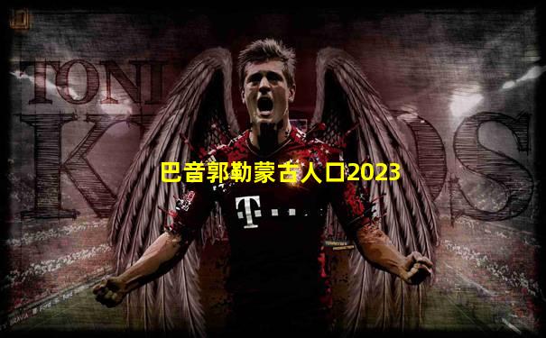 巴音郭勒蒙古人口2023