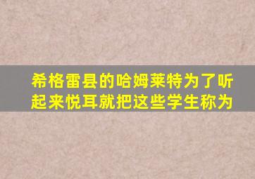 希格雷县的哈姆莱特为了听起来悦耳就把这些学生称为