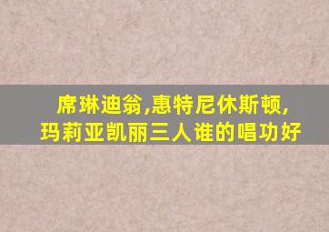 席琳迪翁,惠特尼休斯顿,玛莉亚凯丽三人谁的唱功好