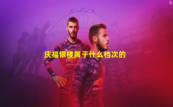 庆福银楼属于什么档次的