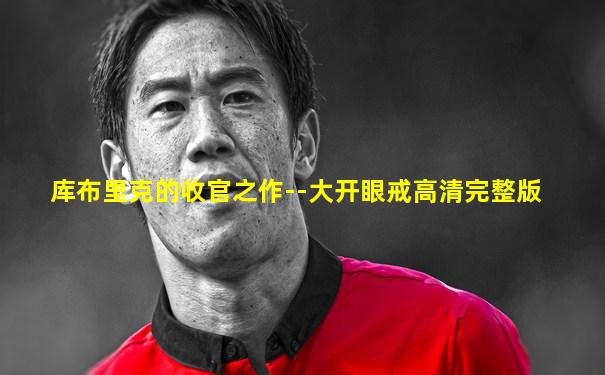 库布里克的收官之作--大开眼戒高清完整版
