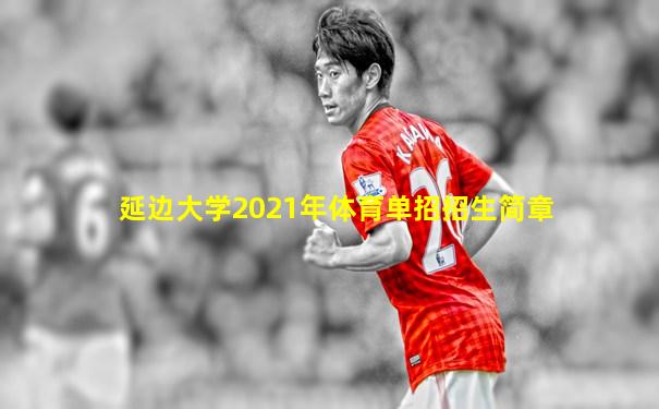 延边大学2021年体育单招招生简章