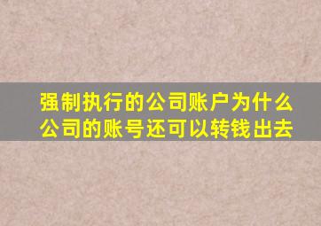 强制执行的公司账户为什么公司的账号还可以转钱出去