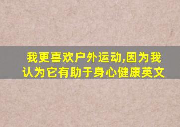 我更喜欢户外运动,因为我认为它有助于身心健康英文