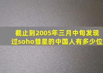 截止到2005年三月中旬发现过soho彗星的中国人有多少位