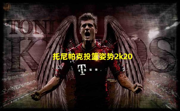 托尼帕克投篮姿势2k20