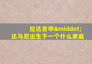 拉达吉申·达马尼出生于一个什么家庭