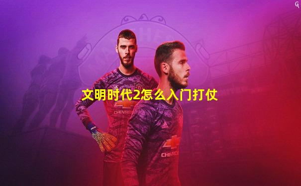文明时代2怎么入门打仗