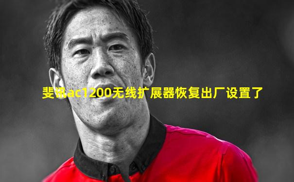 斐讯ac1200无线扩展器恢复出厂设置了