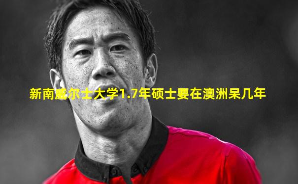 新南威尔士大学1.7年硕士要在澳洲呆几年