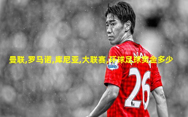 曼联,罗马诺,库尼亚,大联赛,环球足球奖金多少
