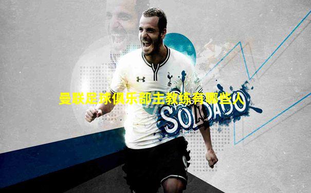 曼联足球俱乐部主教练有哪些人