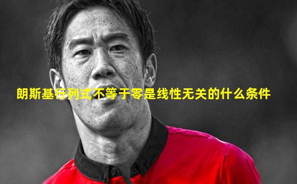 朗斯基行列式不等于零是线性无关的什么条件