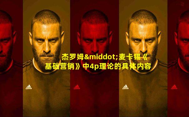 杰罗姆·麦卡锡《基础营销》中4p理论的具体内容