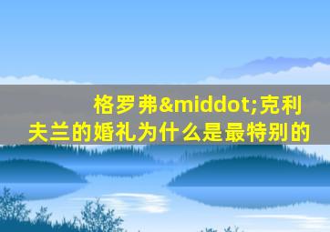 格罗弗·克利夫兰的婚礼为什么是最特别的