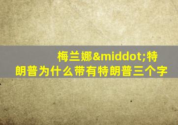 梅兰娜·特朗普为什么带有特朗普三个字