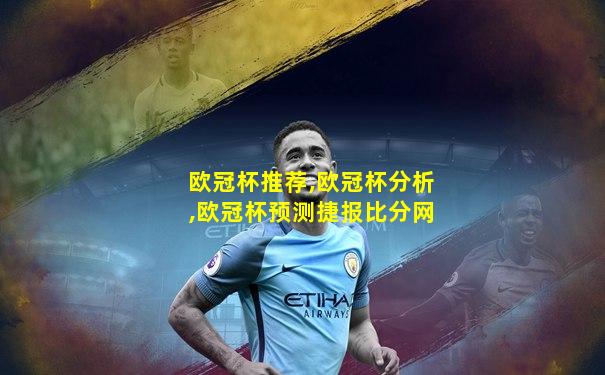 欧冠杯推荐,欧冠杯分析,欧冠杯预测捷报比分网