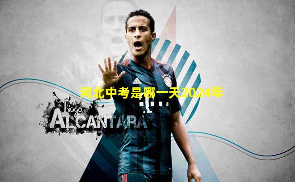 河北中考是哪一天2024年