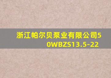 浙江帕尔贝泵业有限公司50WBZS13.5-22