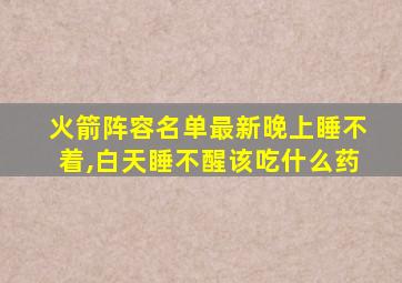 火箭阵容名单最新晚上睡不着,白天睡不醒该吃什么药