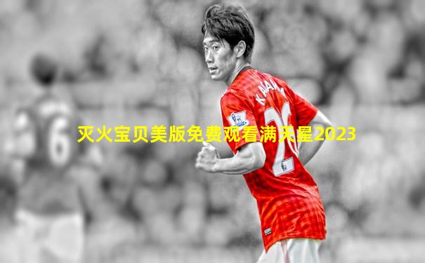 灭火宝贝美版免费观看满天星2023