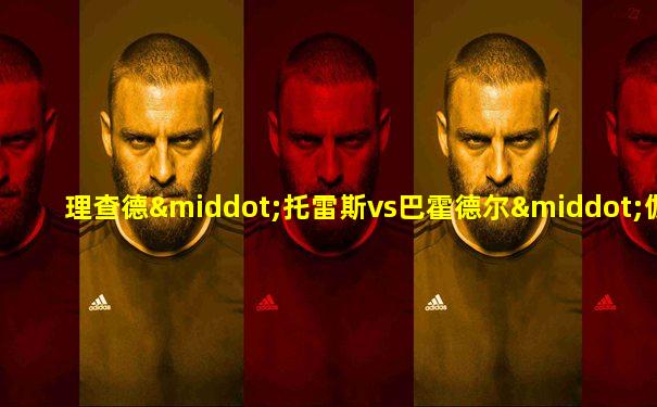 理查德·托雷斯vs巴霍德尔·伽罗洛夫