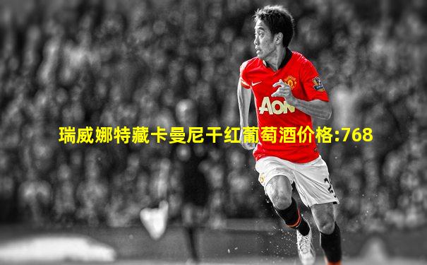 瑞威娜特藏卡曼尼干红葡萄酒价格:768