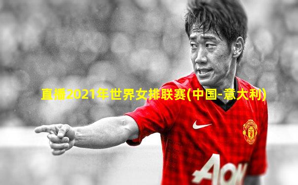 直播2021年世界女排联赛(中国-意大利)