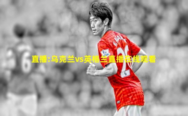 直播:乌克兰vs英格兰直播在线观看