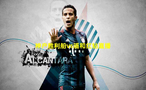 神户胜利船vs浦和红钻直播