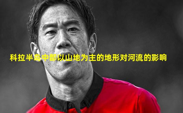 科拉半岛中部以山地为主的地形对河流的影响