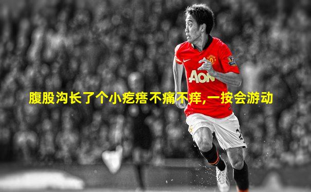 腹股沟长了个小疙瘩不痛不痒,一按会游动