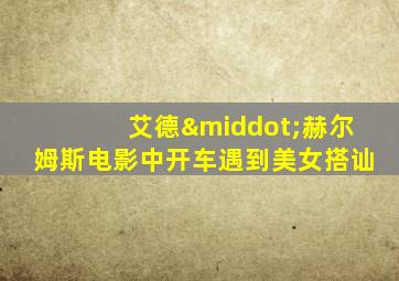 艾德·赫尔姆斯电影中开车遇到美女搭讪