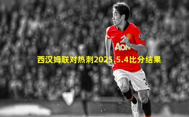 西汉姆联对热刺2025.5.4比分结果