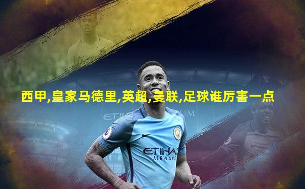 西甲,皇家马德里,英超,曼联,足球谁厉害一点