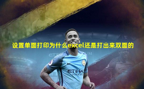 设置单面打印为什么excel还是打出来双面的