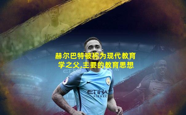 赫尔巴特被称为现代教育学之父,主要的教育思想